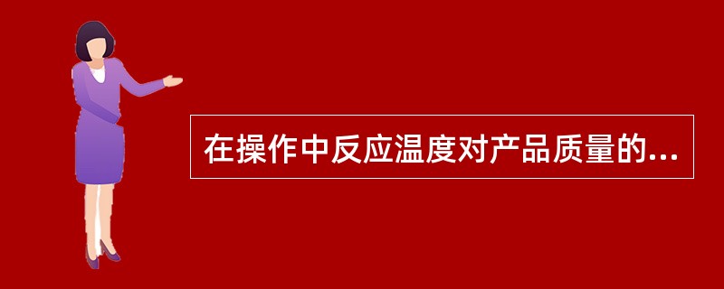 在操作中反应温度对产品质量的影响？