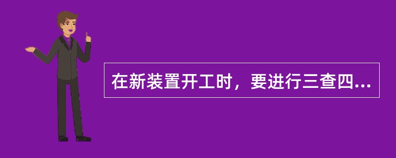 在新装置开工时，要进行三查四定，什么是三查四定？