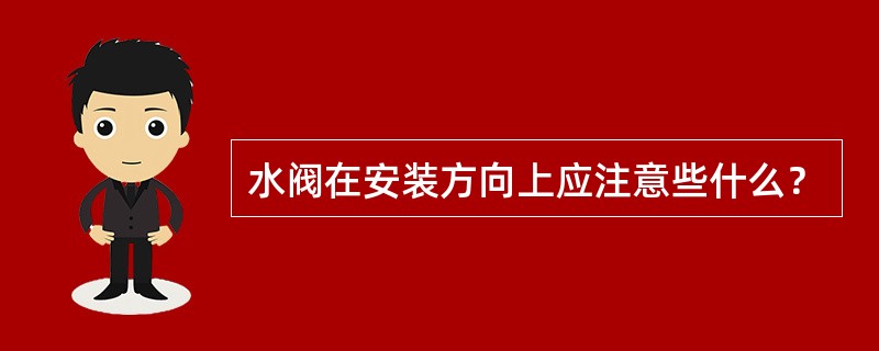 水阀在安装方向上应注意些什么？