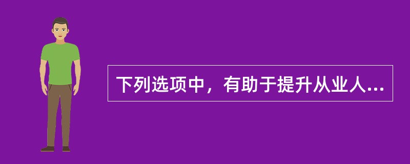 下列选项中，有助于提升从业人员职业道德的观点是（）。