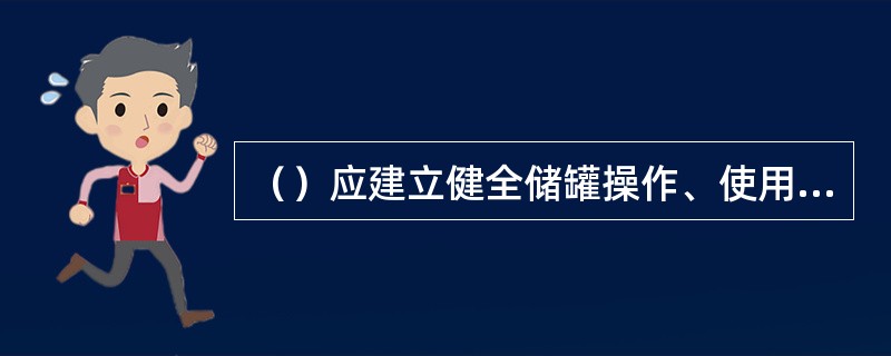 （）应建立健全储罐操作、使用、维护规程和岗位责任制，并严格执行。