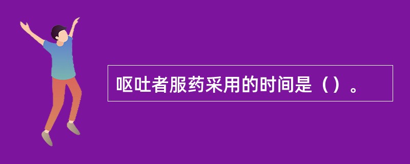 呕吐者服药采用的时间是（）。