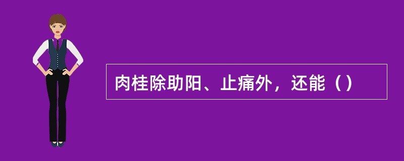 肉桂除助阳、止痛外，还能（）