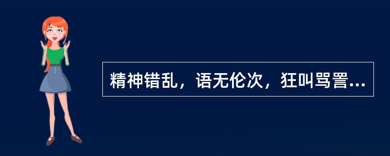 精神错乱，语无伦次，狂叫骂詈，登高而歌，称（）。