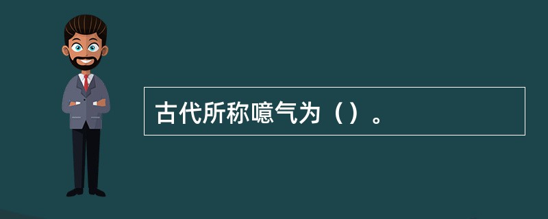 古代所称噫气为（）。