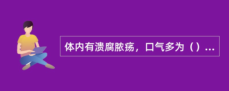 体内有溃腐脓疡，口气多为（）胃肠积滞，口气多为（）