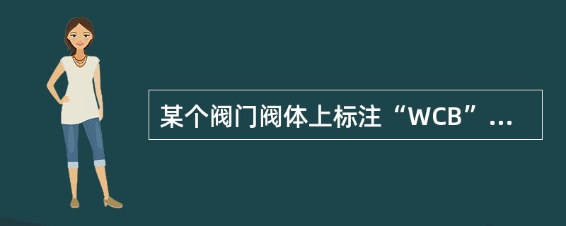 某个阀门阀体上标注“WCB”，表示该阀（）。