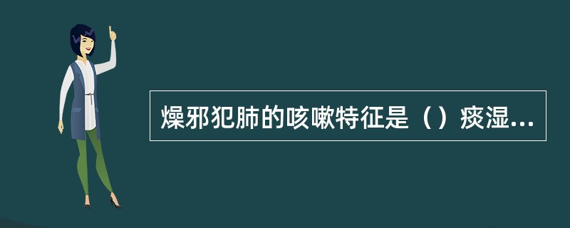 燥邪犯肺的咳嗽特征是（）痰湿阻肺的咳嗽特征是（）