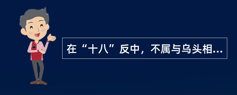 在“十八”反中，不属与乌头相反的药物是（）。