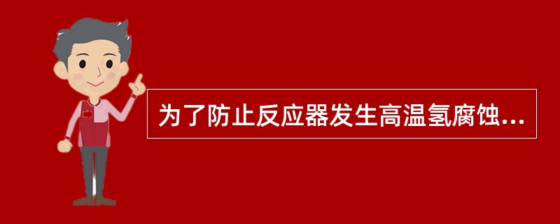 为了防止反应器发生高温氢腐蚀，在操作中应注意（）。