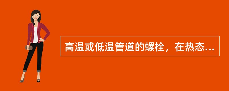 高温或低温管道的螺栓，在热态紧固或冷态紧固时应在保持工作温度（）小时后进行。