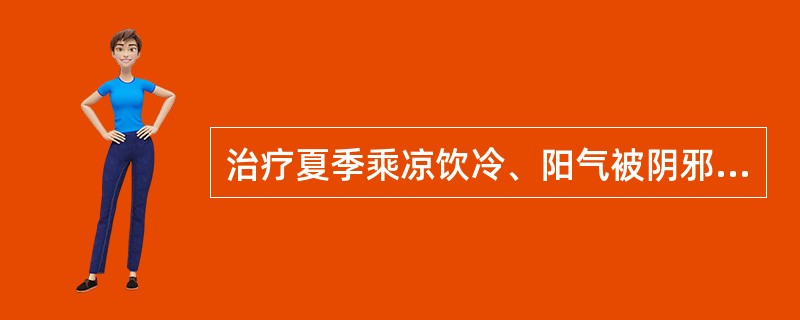 治疗夏季乘凉饮冷、阳气被阴邪所遏之阴暑证，应选用的药物是（）。