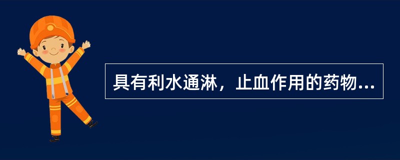 具有利水通淋，止血作用的药物是（）。