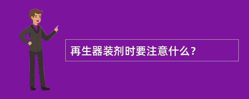 再生器装剂时要注意什么？