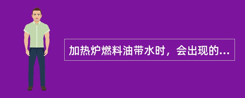 加热炉燃料油带水时，会出现的现象是（）。