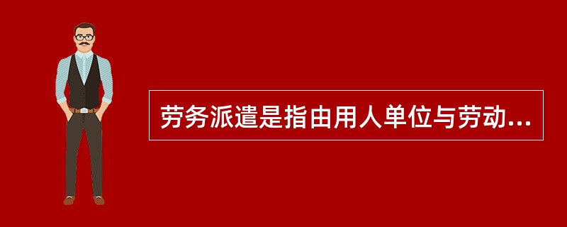 劳务派遣是指由用人单位与劳动者订立劳动合同。（）