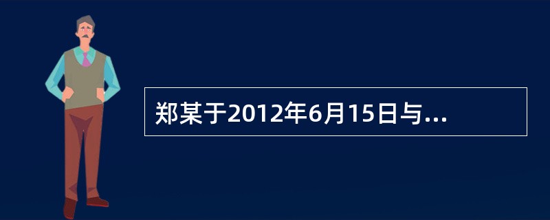 郑某于2012年6月15日与甲公司签订劳动合同，约定试用期1个月。7月2日郑某上