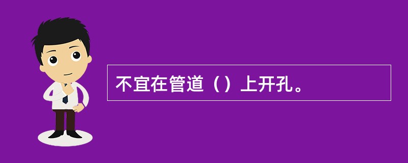 不宜在管道（）上开孔。