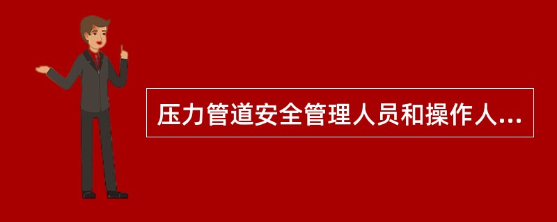 压力管道安全管理人员和操作人员应当经过（）培训和考核合格后方可上岗。