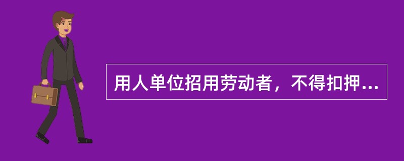 用人单位招用劳动者，不得扣押劳动者的启民身份证和其他证件，不得要求劳动者提供担保