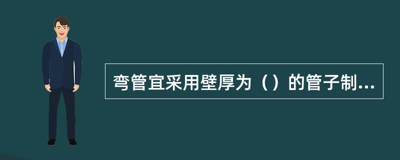 弯管宜采用壁厚为（）的管子制作。