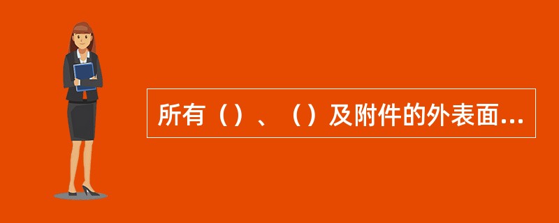 所有（）、（）及附件的外表面均应有保温层。当周围空气温度为25℃时，保温层表面最