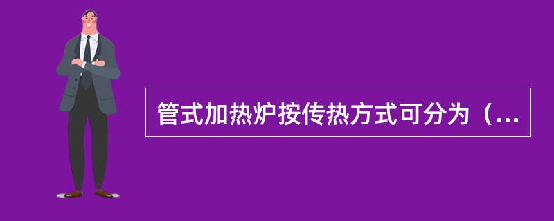 管式加热炉按传热方式可分为（）。