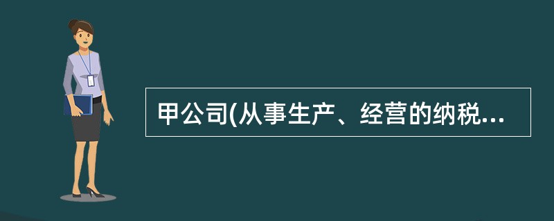 甲公司(从事生产、经营的纳税人)成立于2012年5月18日，法定代表人为李某。6