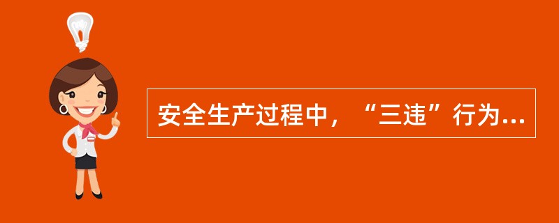 安全生产过程中，“三违”行为包括（）.