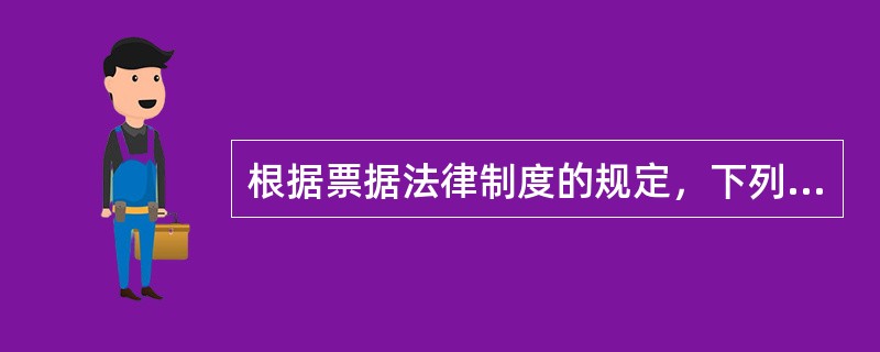 根据票据法律制度的规定，下列表述中，符合规定的有（）。