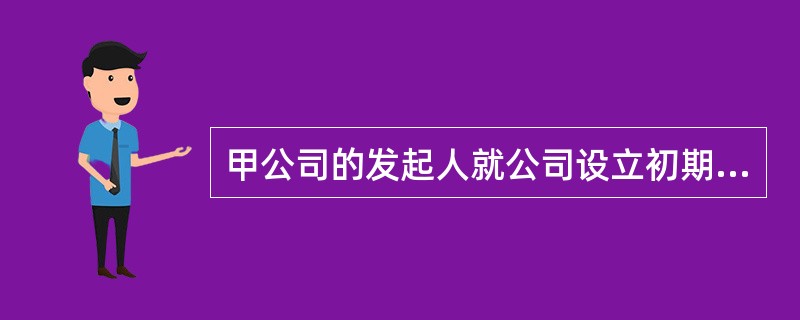 甲公司的发起人就公司设立初期的有关事项向注册会计师王某提出咨询，王某的下列答复中