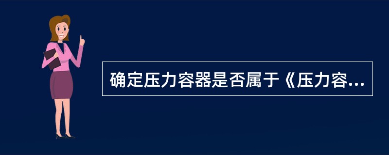 确定压力容器是否属于《压力容器安全技术监察规程》管辖范围压力条件是指（）。