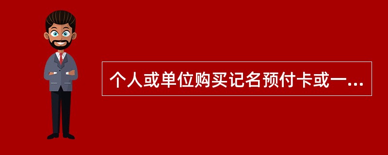 个人或单位购买记名预付卡或一次性购买不记名预付卡3万元以上的，方应使用实名并向发