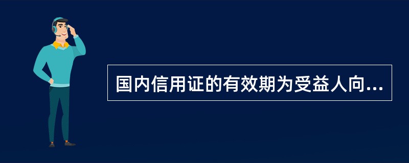 国内信用证的有效期为受益人向银行提交单据的最迟期限，该期限最长不得超过6个月。（