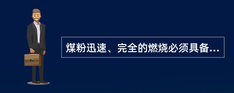 煤粉迅速、完全的燃烧必须具备：较高的炉内温度、（）、（）、充裕的燃烧时间四个条件