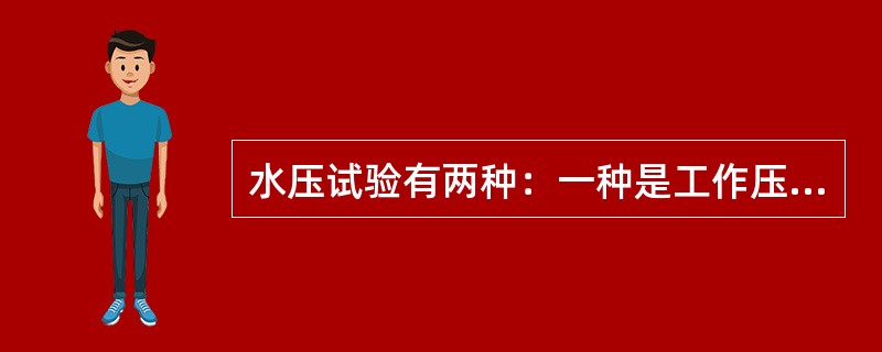 水压试验有两种：一种是工作压力下的水压试验，另一种是工作压力（）倍的超水压试验。