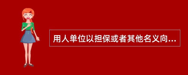 用人单位以担保或者其他名义向劳动者收取财物的，对用人单位处以罚款的标准是每人（）