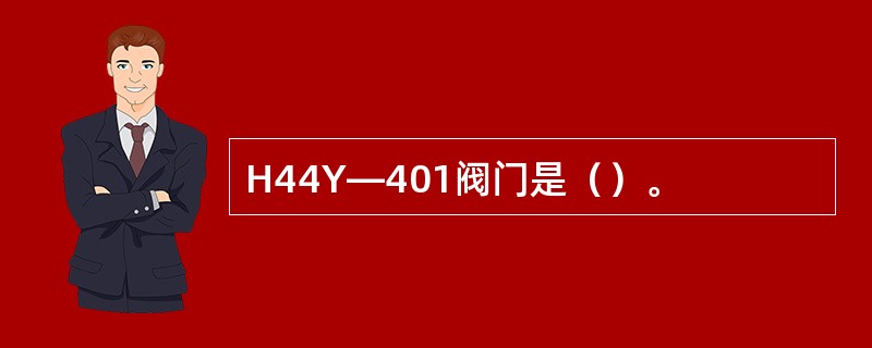 H44Y—401阀门是（）。