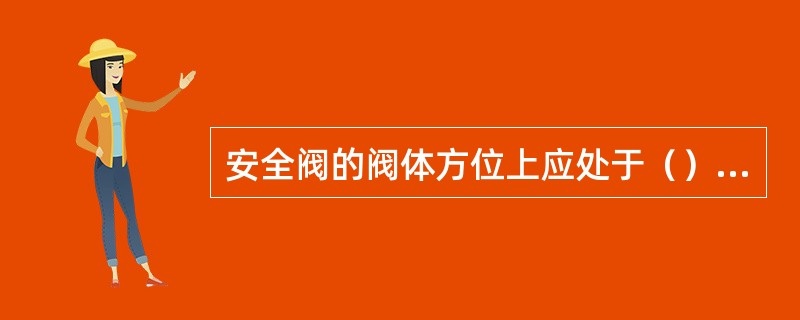 安全阀的阀体方位上应处于（）设备方向。