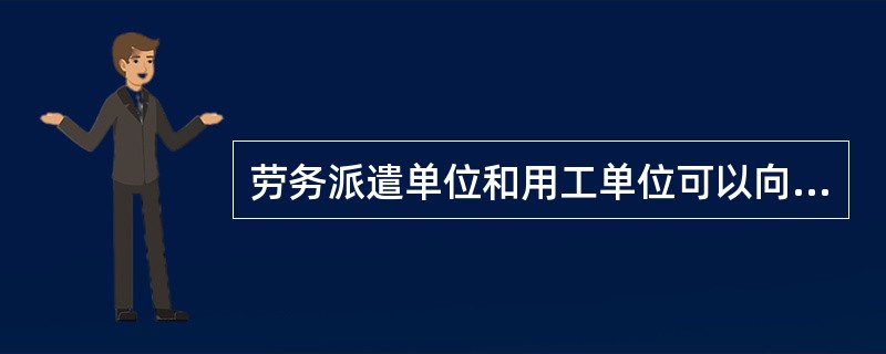 劳务派遣单位和用工单位可以向被派遣劳动者收取费用。（）