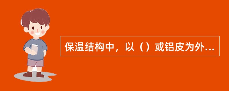 保温结构中，以（）或铝皮为外护材料时，表面不涂油漆。