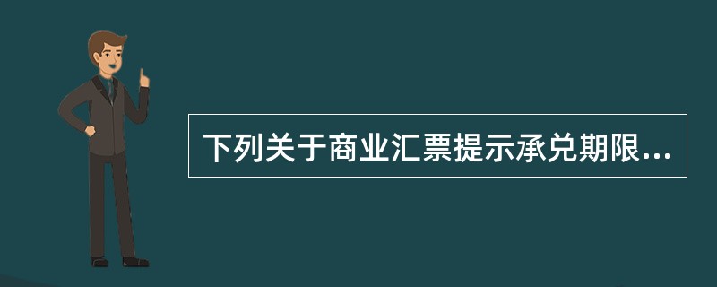 下列关于商业汇票提示承兑期限的表述中，符合法律规定的有（）。