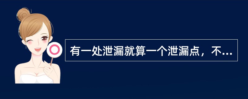 有一处泄漏就算一个泄漏点，不论是（）或焊缝裂纹、沙眼以及其它原因造成的泄漏，不论