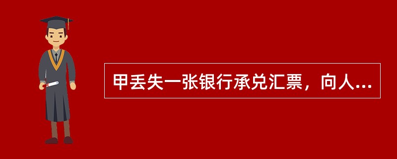 甲丢失一张银行承兑汇票，向人民法院申请公示催告，乙捡到该汇票，在公示催告期间乙将