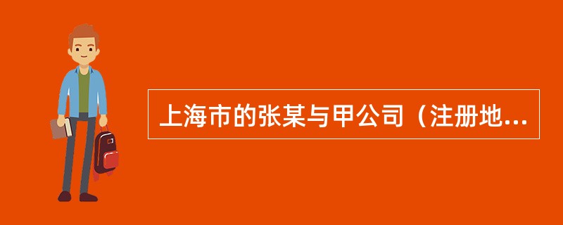 上海市的张某与甲公司（注册地为广州市）于2010年4月1日在北京市签订了1年期的