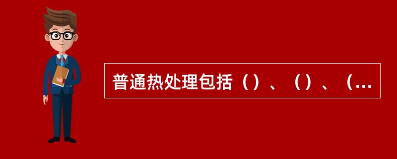 普通热处理包括（）、（）、（）和（）。