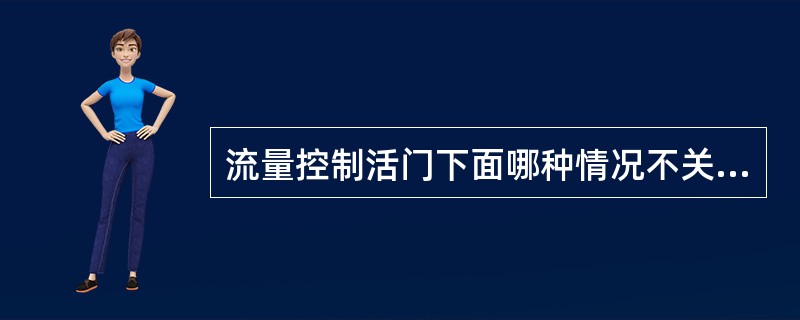 流量控制活门下面哪种情况不关闭（）.