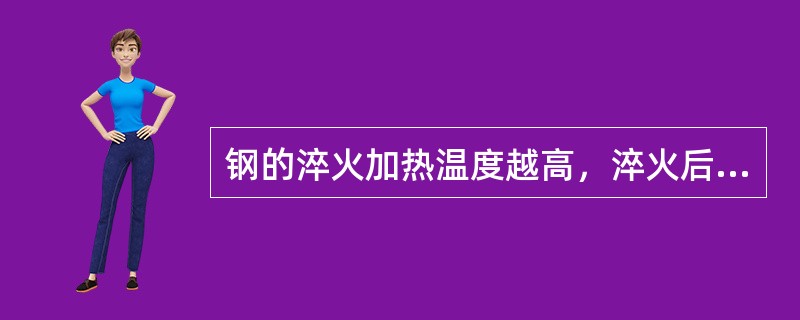 钢的淬火加热温度越高，淬火后马氏体中含碳量越高，马氏体晶粒越（），残余奥氏体的量