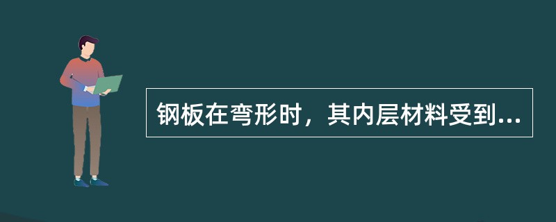 钢板在弯形时，其内层材料受到（）