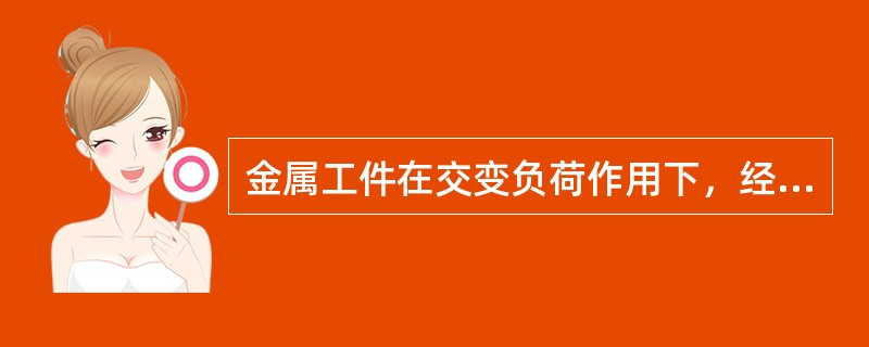 金属工件在交变负荷作用下，经过较长时间工作而发生断裂的现象称为金属的（）。